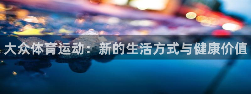 3377体育官网下载开户：大众体育运动：新的生活方式