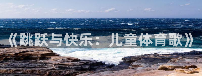 3377体育官网下载招商电话地址：《跳跃与快乐：儿童