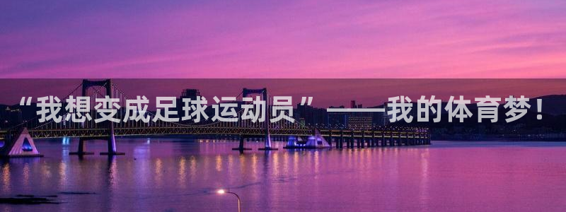 3377体育官网下载招商电话地址：“我想变成足球运动