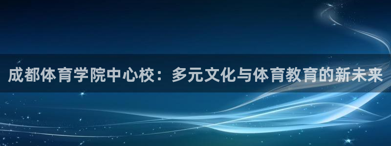 3377体育官网下载平台注册要钱吗是真的吗：成都体育学院中心
