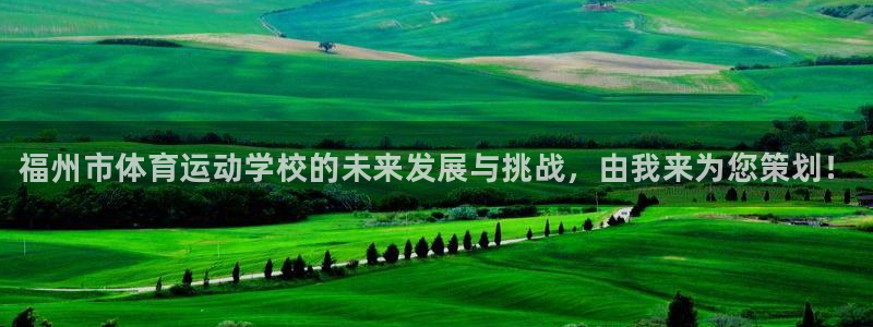 3377体育官网下载平台假的吗是真的吗：福州市体育运动学校的