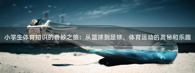 3377体育官网下载招商电话号码：小学生体育知识的奇