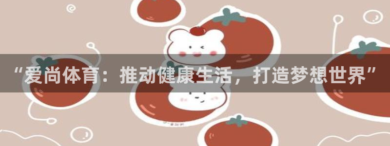 3377体育官网下载平台注册流程图：“爱尚体育：推动健康生活
