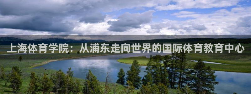 3377体育官方正版app娱乐：上海体育学院：从浦东走向世界