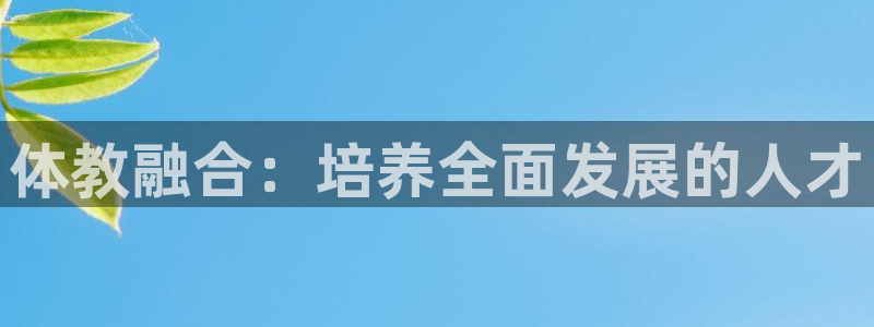 3377体育官方正版app娱乐网站：体教融合：培养全面发展的