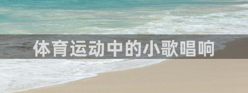 3377体育官网下载平台注册流程视频:体育运动中的小歌唱响