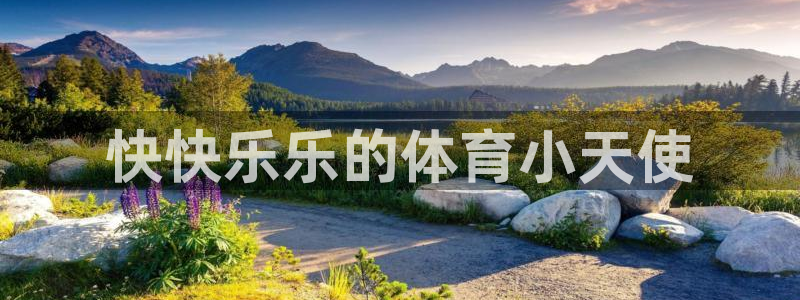 3377体育官网下载注册：快快乐乐的体育小天使