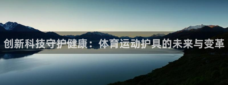 3377体育官网下载平台注册：创新科技守护健康：体育运动护具